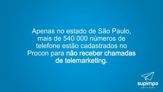 Apenas no estado de São Paulo,
mais de 540 000 números de
telefone estão cadastrados no
Procon para não receber chamadas
de telemarketing.
 