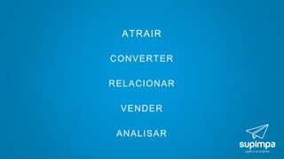 ATRAIR
CONVERTER
RELACIONAR
VENDER
ANALISAR
 