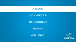 ATRAIR
CONVERTER
RELACIONAR
VENDER
ANALISAR
 