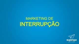 MARKETING DE
INTERRUPÇÃO
 