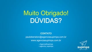 Muito Obrigado!
DÚVIDAS?
CONTATO
paulobeneton@agenciasupimpa.com.br
www.agenciasupimpa.com.br
AgenciaSupimpa
agencia_supimpa
 