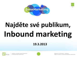 Najděte své publikum,
Inbound marketing
        19.3.2013
 