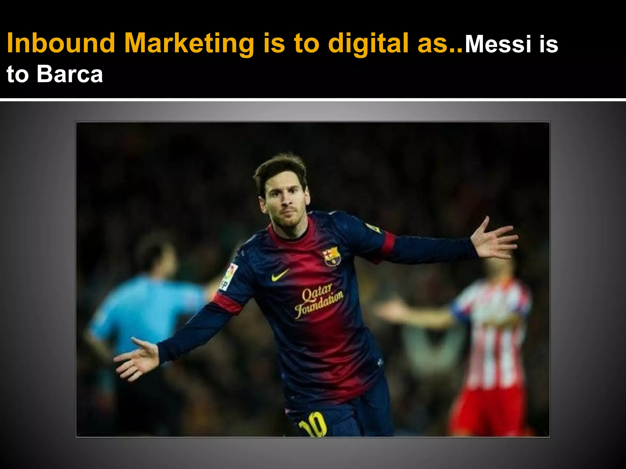 Inbound Marketing is to digital as..Messi is
to Barca
 