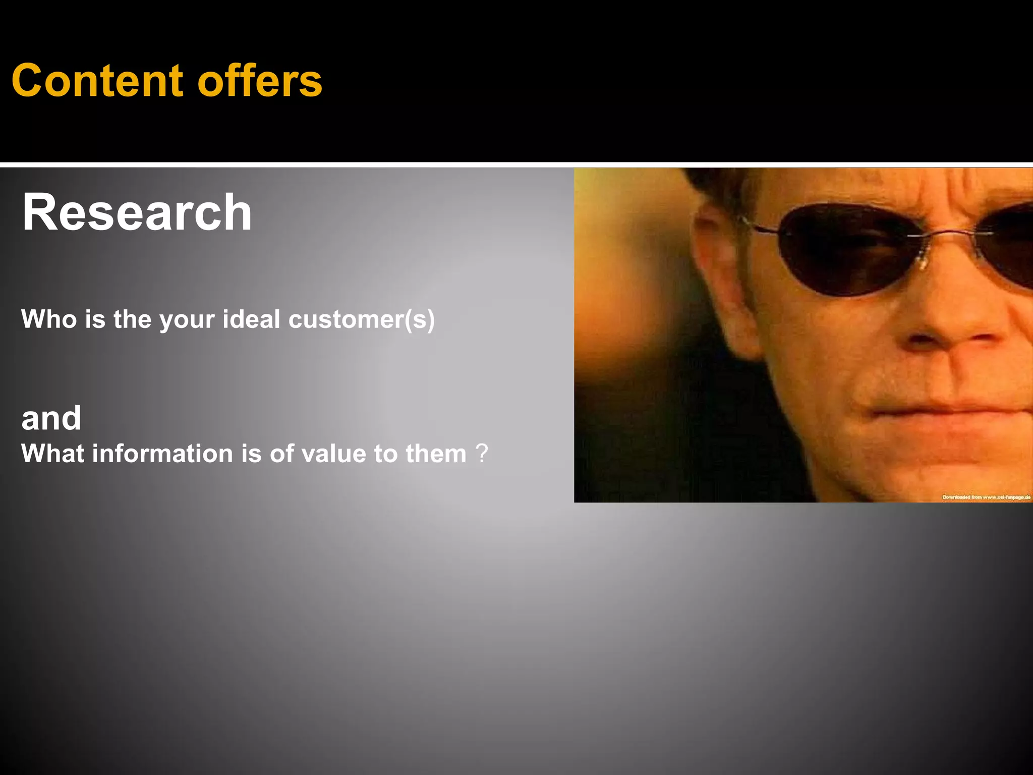 Content offers

Research
Who is the your ideal customer(s)


and
What information is of value to them ?
 