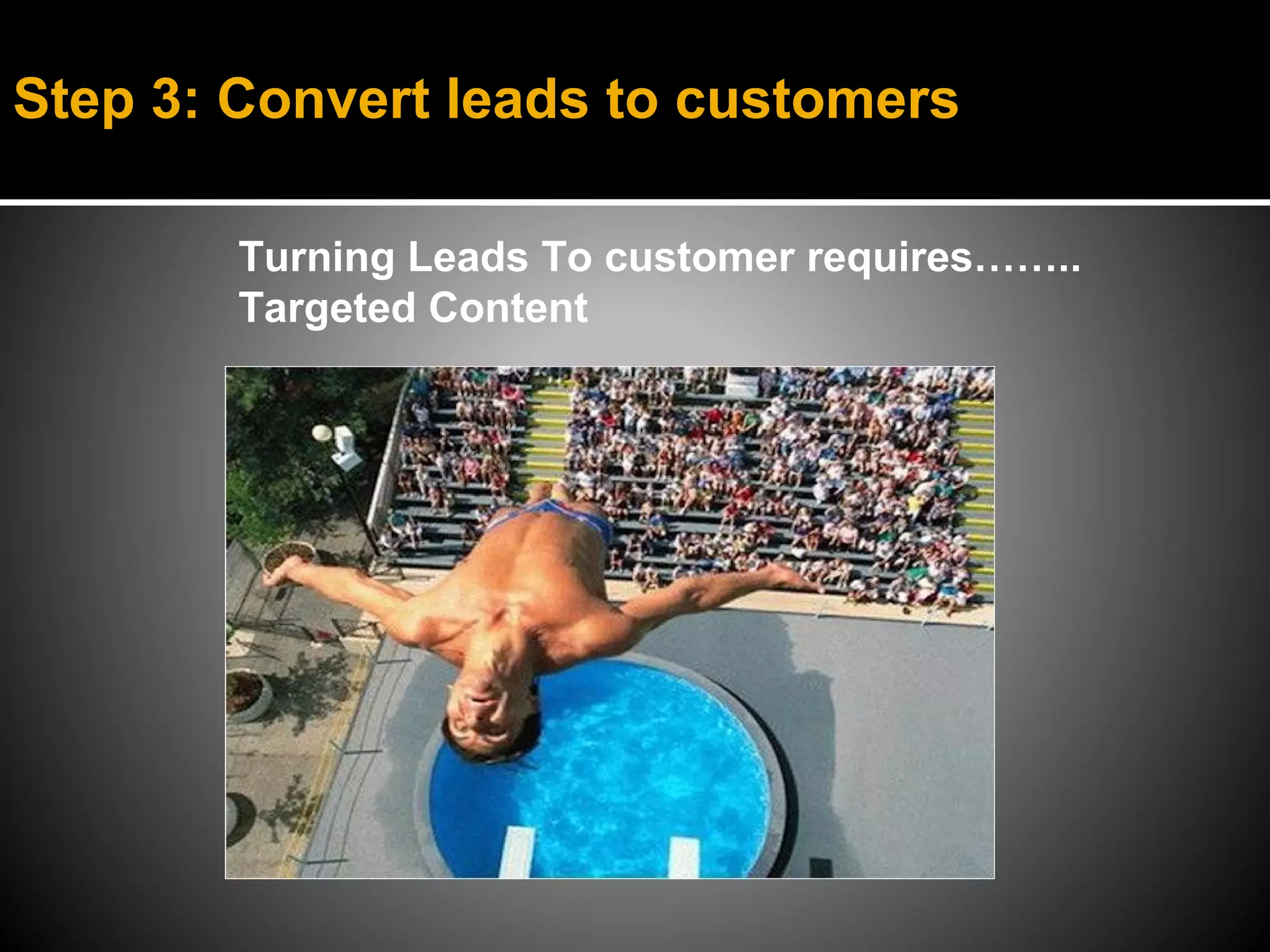 Step 3: Convert leads to customers

        Turning Leads To customer requires……..
        Targeted Content
 