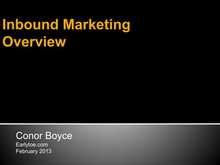 Inbound Marketing
Overview




 Conor Boyce
 Earlytoe.com
 February 2013
 