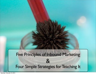 Five Principles of Inbound Marketing
                                               &
                              Four Simple Strategies for Teaching It
Saturday, February 13, 2010
 