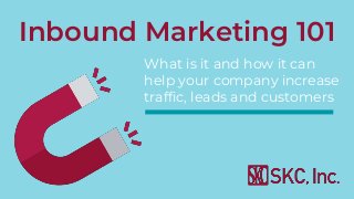 Inbound Marketing 101
What is it and how it can
help your company increase
traffic, leads and customers
 