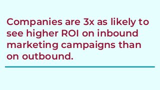 Companies are 3x as likely to
see higher ROI on inbound
marketing campaigns than
on outbound.
 