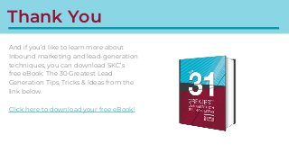Thank You
And if you’d like to learn more about
Inbound marketing and lead-generation
techniques, you can download SKC’s
f...