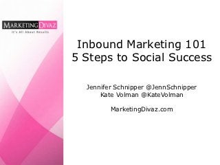Inbound Marketing 101
5 Steps to Social Success

  Jennifer Schnipper @JennSchnipper
      Kate Volman @KateVolman

         MarketingDivaz.com
 
