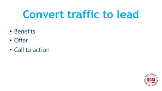 Convert traffic to lead
• Benefits
• Offer
• Call to action
 