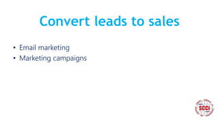 Convert leads to sales
• Email marketing
• Marketing campaigns
 