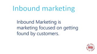Inbound Marketing is
marketing focused on getting
found by customers.
 