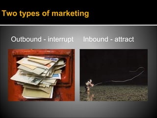 Two types of marketing


  Outbound - interrupt   Inbound - attract
 