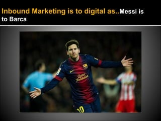 Inbound Marketing is to digital as..Messi is
to Barca
 