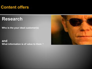 Content offers

Research
Who is the your ideal customer(s)




and
What information is of value to them ?
 