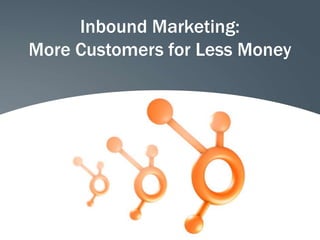 Inbound Marketing:
More Customers for Less Money
 