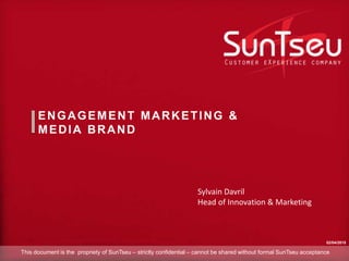 ENGAGEMENT MARKETING &
MEDIA BRAND
Sylvain Davril
Head of Innovation & Marketing
02/04/2015
This document is the propriety of SunTseu – strictly confidential – cannot be shared without formal SunTseu acceptance
 