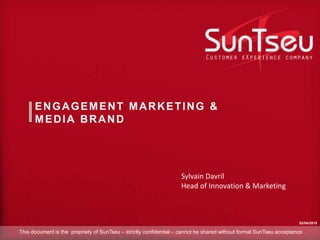 ENGAGEMENT MARKETING &
MEDIA BRAND
Sylvain Davril
Head of Innovation & Marketing
02/04/2015
This document is the propriety...