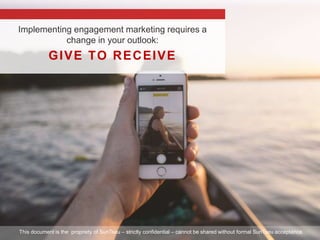 GIVE TO RECEIVE
Implementing engagement marketing requires a
change in your outlook:
This document is the propriety of Sun...