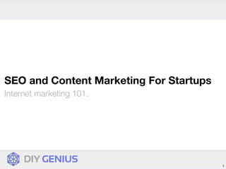 SEO and Content Marketing For Startups
Internet marketing 101.




                                         1
 