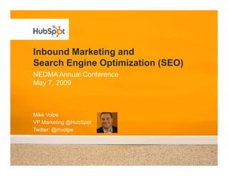 Inbound Marketing and
Search Engine Optimization (SEO)
NEDMA Annual Conference
May 7, 2009



Mike Volpe
VP Marketing @H bSpot
             @HubSpot
Twitter: @mvolpe
 