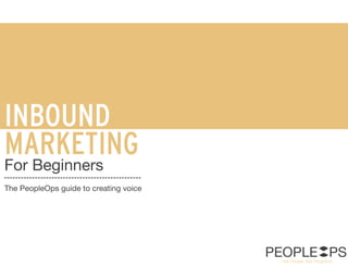 INBOUND
MARKETING
For Beginners
The PeopleOps guide to creating voice
PEOPLE PSHire People, Not Programs.
 