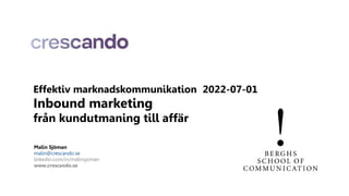Effektiv marknadskommunikation 2022-07-01
Inbound marketing
från kundutmaning till affär
Malin Sjöman
malin@crescando.se
linkedin.com/in/malinsjoman
www.crescando.se
 