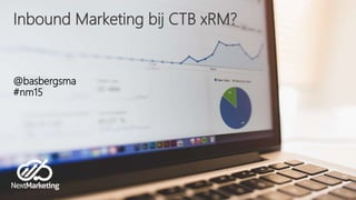 Inbound Marketing bij CTB xRM?
@basbergsma
#nm15
 