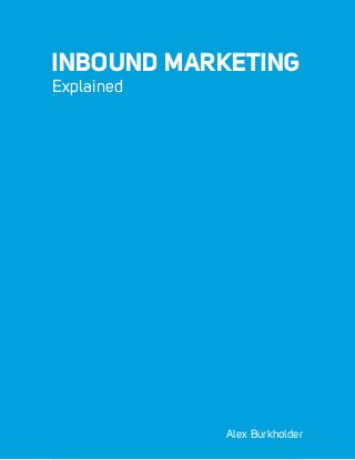 Inbound Marketing Explained 1
INBOUND MARKETING
Alex Burkholder
Explained
 