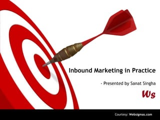 Inbound Marketing in Practice
          - Presented by Sanat Singha




                 Courtesy: Websigmas.com
 