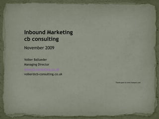 Inbound Marketing
cb consulting
November 2009

Volker Ballueder
Managing Director
www.cb-consulting.co.uk
volker@cb-consulting.co.uk

                             Thanks goes to www.hubspot.com
 