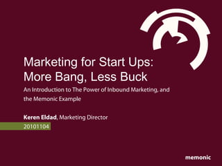 memonic
Marketing for Start Ups:
More Bang, Less Buck
An Introduction to The Power of Inbound Marketing, and
the Memonic Example
Keren Eldad, Marketing Director
20101104
 
