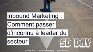 Inbound Marketing :
Comment passer
d’inconnu à leader du
secteur
SDDAY 2021 - Inbound Marketing - @nicoseosem
 
