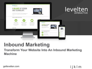 Inbound Marketing 
Transform Your Website Into An Inbound Marketing 
Machine 
getlevelten.com i j k l m 
 