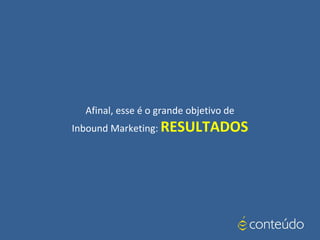 Afinal, esse é o grande objetivo de
Inbound Marketing: RESULTADOS
 