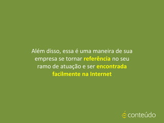 Além disso, essa é uma maneira de sua
empresa se tornar referência no seu
ramo de atuação e ser encontrada
facilmente na Internet
 
