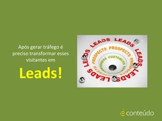 Após gerar tráfego é
preciso transformar esses
visitantes em
Leads!
 