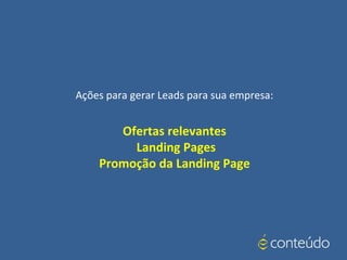 Ações para gerar Leads para sua empresa:
Ofertas relevantes
Landing Pages
Promoção da Landing Page
 