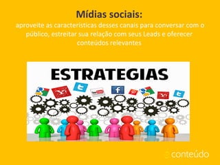 Mídias sociais:
aproveite as características desses canais para conversar com o
público, estreitar sua relação com seus Leads e oferecer
conteúdos relevantes
 
