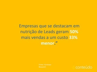 Empresas que se destacam em
nutrição de Leads geram 50%
mais vendas a um custo 33%
menor.”
Fonte: Forrester
Research
 