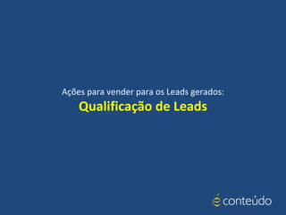 Ações para vender para os Leads gerados:
Qualificação de Leads
 