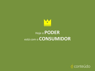 Hoje o PODER
está com o CONSUMIDOR
 