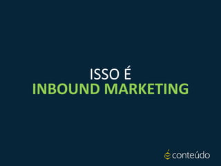 ISSO É
INBOUND MARKETING
 