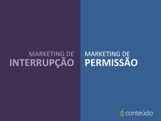 MARKETING DE
INTERRUPÇÃO
MARKETING DE
PERMISSÃO
 