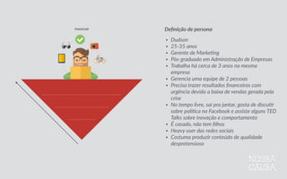 PLANEJAR Deﬁnição  de  buyer  persona
• Nome  
• Idade  
• Proﬁssão  
• Formação  acadêmica  
• Em  qual  empresa  trabalha  
• Cargo  
• Cenário  de  trabalho  
• Hábitos  de  lazer  
• Status  de  relacionamento  
• Comportamento  digital  
• Outros…  
 