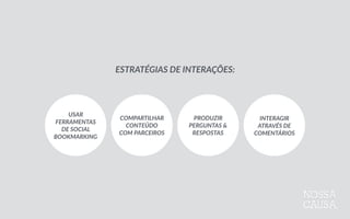 PRODUZIR 
PERGUNTAS  &  
RESPOSTAS
INTERAGIR 
ATRAVÉS  DE  
COMENTÁRIOS
USAR  
FERRAMENTAS 
DE  SOCIAL  
BOOKMARKING
COMPARTILHAR 
CONTEÚDO 
COM  PARCEIROS
ESTRATÉGIAS  DE  INTERAÇÕES:
 