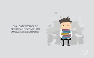QUALQUER  TÉCNICA  DE  
PRODUÇÃO  DE  CONTEÚDO  
PARA  ADQUIRIR  USUÁRIOS
 