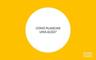 COMO  PLANEJAR 
UMA  AÇÃO?
 